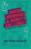 Maybe Mermaids & Robots are Lonely: Stories and a Novella