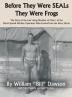 Before They Were Seals They Were Frogs: The Story of the Last Living Member of Class 1 of the Naval Special Warfare Operators Who Evolved Into the Navy Seals