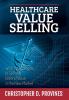 Healthcare Value Selling: Winning Strategies to Sell and Defend Value in the New Market