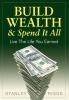 Build Wealth & Spend It All: Live the Life You Earned