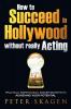 How to Succeed in Hollywood without really Acting: Practical inspirational insider secrets to achieving your potential