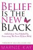 Belief Is The New Black: Unlock Your True Potential By Discovering The Power Of Belief