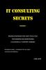 IT Consulting Secrets: Proven Strategies They Don't Teach You For Growing and Maintaining a Successful IT Support Company