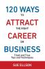 120 Ways To Attract The Right Career Or Business: Tried and True Tips and Techniques