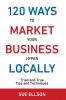 120 Ways To Market Your Business Hyper Locally: Tried and True Tips and Techniques: 3