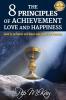 The 8 Principles of Achievement Love and Happiness: How to get what you want and enjoy the process