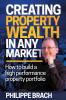 Creating Property Wealth in Any Market: How to Build a High Performance Property Portfolio