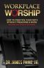 Workplace Worship: How to Practice Your Faith Without Preaching a Word and Grow Your Career in the Process