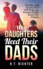 Why Daughters Need Their Dads: The Powerful Secrets That Will Help Any Woman Finally Reach Her Dreams