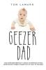 Geezer Dad: How I Survived Infertility Clinics Fatherhood Jitters Adoption Wait Limbo and Things That Go Waaa in the Night