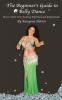 The Beginner's Guide to Belly Dance: How to Start Your Journey Informed and Empowered