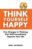 Think Yourself Happy: Five Changes in Thinking That Will Immediately Improve Your Life