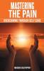 Mastering the Pain: Overcoming Through Self Care: Overcoming Through Self Care