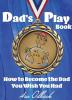 Dad's Playbook: How to Become the Dad You Wish You Had