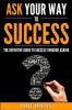 Ask Your Way to Success: The Definitive Guide to Success Through Asking: How to Transform Your Life by Learning the Art of Asking