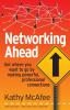 Networking Ahead: Get where you want to go by making powerful professional connections