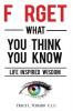 Forget What You Think You Know: Life Inspired Wisdom