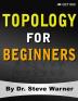 Topology for Beginners: A Rigorous Introduction to Set Theory Topological Spaces Continuity Separation Countability Metrizability Compactness ... Function Spaces and Algebraic Topology