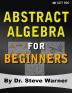 Abstract Algebra for Beginners: A Rigorous Introduction to Groups Rings Fields Vector Spaces Modules Substructures Homomorphisms Quotients ... Group Actions Polynomials and Galois Theory