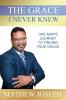 The Grace I Never Knew: One Man's Journey to Finding True Grace