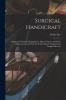 Surgical Handicraft: A Manual of Surgical Manipulations Minor Surgery and Other Matters Connected With the Work of House Surgeons and Surgical Dressers