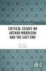 Critical Essays on Arthur Morrison and the East End