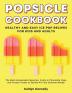 Popsicle Cookbook: Healthy and Easy Ice Pop Recipes for Kids and Adults. The Best Homemade Popsicles Fruity & Chocolate Pops and Frozen Treats to Satisfy All Your Summer Needs!