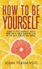 How To Be Yourself: Learn To Love Yourself Build Meaningful Relationships And Be The Best Person You Can Be