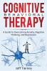 Cognitive Behavioral Therapy: A Guide to Overcoming Anxiety Negative Thinking and Depression