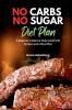 No Carbs No Sugar Diet Plan A Beginner's Step-by-Step Guide with Recipes and a Meal Plan