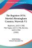 The Registers of St. Martin's Birmingham Country Warwick: Baptisms 1653-1708; Marriages 1653-1706; Burials 1653-1704: Baptisms 1653-1708; Marriages 1653-1706; Burials 1653-1704 (1903): 2