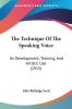 The Technique Of The Speaking Voice: Its Development Training And Artistic Use (1915)