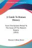 A Guide to Roman History: From the Earliest Period to the Close of the Western Empire: From The Earliest Period To The Close Of The Western Empire (1852)