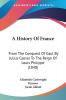 A History of France: From the Conquest of Gaul by Julius Caesar to the Reign of Louis Philippe: From The Conquest Of Gaul By Julius Caesar To The Reign Of Louis Philippe (1848)