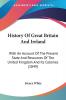 History Of Great Britain And Ireland: With An Account Of The Present State And Resources Of The United Kingdom And Its Colonies (1849)