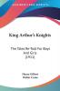 King Arthur's Knights: The Tales Re-Told For Boys And Girls (1911)