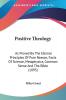 Positive Theology: As Proved By The Eternal Principles Of Pure Reason Facts Of Science Metaphysics Common Sense And The Bible (1895)