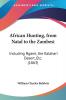 African Hunting from Natal to the Zambesi: Including Ngami the Kalahari Desert Etc.: Including Ngami the Kalahari Desert Etc. (1863)