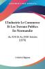 L'Industrie Le Commerce Et Les Travaux Publics En Normandie: Au XVII Et Au XVIII Siecles (1870)