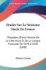 Etudes Sur Le Seizieme Siecle En France: Precedees D'Une Histoire De La Litterature Et De La Langue Francaise De 1470 A 1610 (1848)