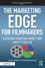 Marketing Edge for Filmmakers: Developing a Marketing Mindset from Concept to Release