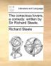 The Conscious Lovers a Comedy: Written by Sir Richard Steele.