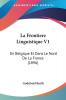 La Frontiere Linguistique V1: En Belgique Et Dans Le Nord De La France (1896)