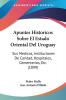 Apuntes Historicos Sobre El Estado Oriental Del Uruguay: Sus Medicos Instituciones De Caridad Hospitales Cementerios Etc. (1899)