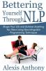 Bettering Yourself Through NLP: Shape Your Life and Achieve Anything You Want Using Neurolinguistic Programming Techniques