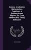 London Graduation Mathematics Questions in Arithmetic and Algebra Set From 1839 to 1879. [With] Solutions