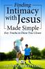 Finding Intimacy With Jesus Made Simple: Key Truths to Draw You Closer