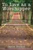 To Live as a Worshipper: The Worship lifestyle journey. 30 Days of spending more time with God.