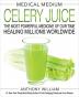 Medical Medium Celery Juice The Most Powerful Medicine of Our Time Healing Millions Worldwide