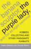 The Banana Sculptor the Purple Lady and the All-Night Swimmer: Hobbies Collecting and Other Passionate Pursuits